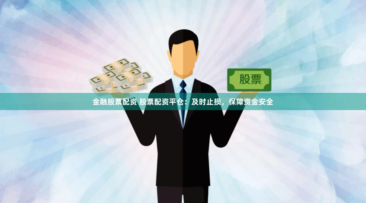 金融股票配资 股票配资平仓：及时止损，保障资金安全