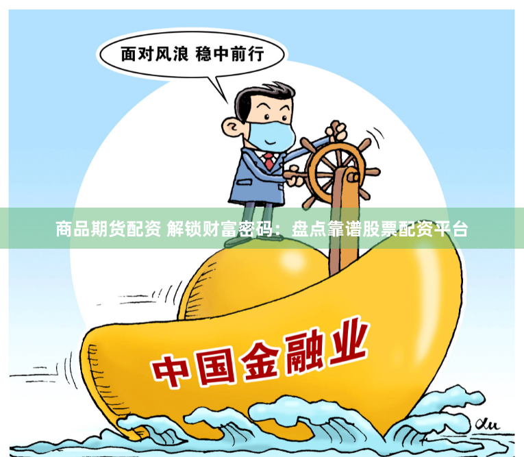 商品期货配资 解锁财富密码：盘点靠谱股票配资平台