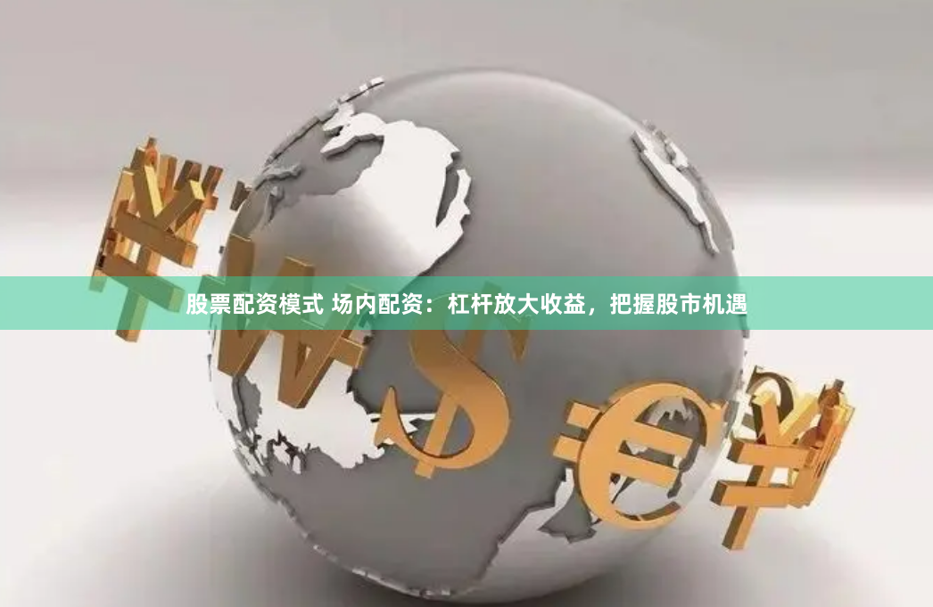 股票配资模式 场内配资：杠杆放大收益，把握股市机遇