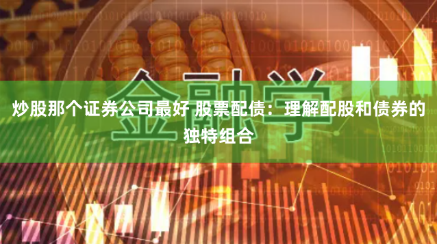 炒股那个证券公司最好 股票配债：理解配股和债券的独特组合