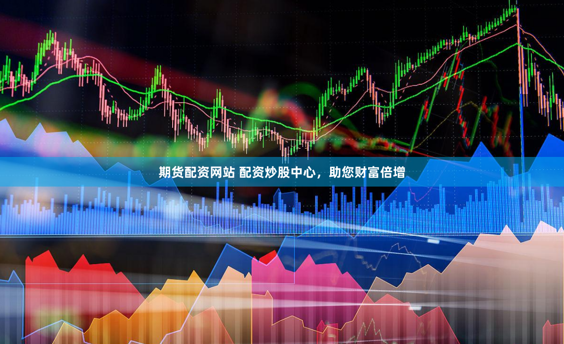期货配资网站 配资炒股中心，助您财富倍增