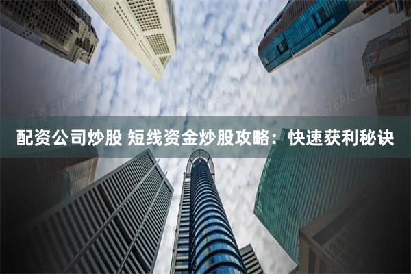 配资公司炒股 短线资金炒股攻略：快速获利秘诀