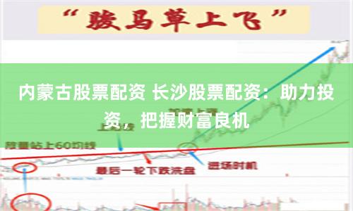 内蒙古股票配资 长沙股票配资：助力投资，把握财富良机