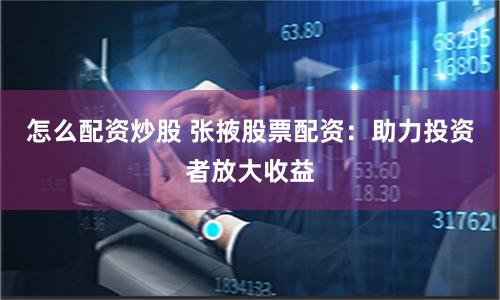 怎么配资炒股 张掖股票配资：助力投资者放大收益