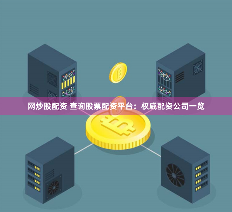 网炒股配资 查询股票配资平台：权威配资公司一览
