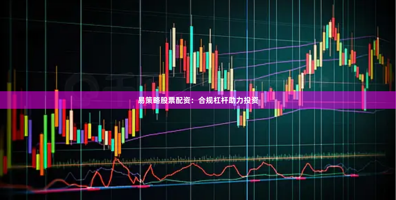 易策略股票配资：合规杠杆助力投资